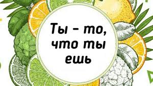 Ты -то, что ты ешь!.